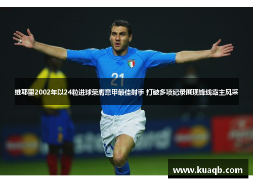 维耶里2002年以24粒进球荣膺意甲最佳射手 打破多项纪录展现锋线霸主风采